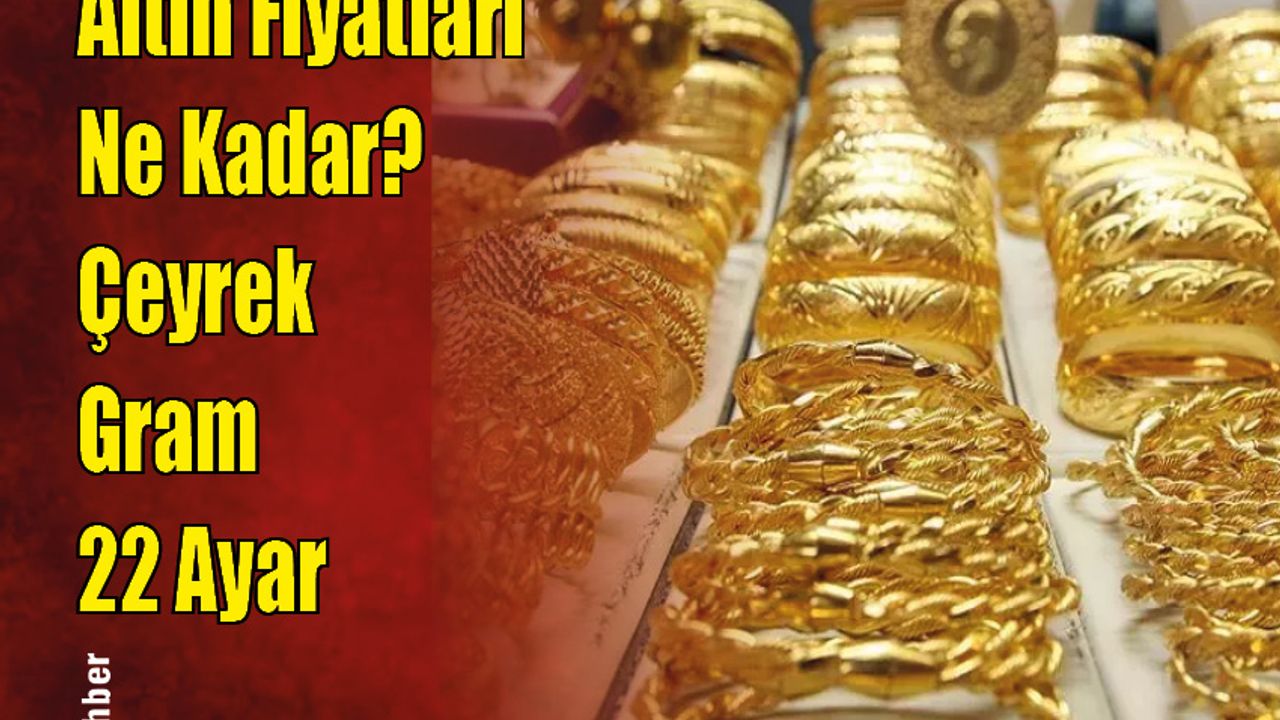 Altın Fiyatları Ne Kadar? Çeyrek Gram 22 Ayar?